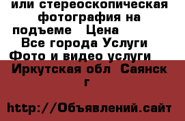 3D или стереоскопическая фотография на подъеме › Цена ­ 3 000 - Все города Услуги » Фото и видео услуги   . Иркутская обл.,Саянск г.